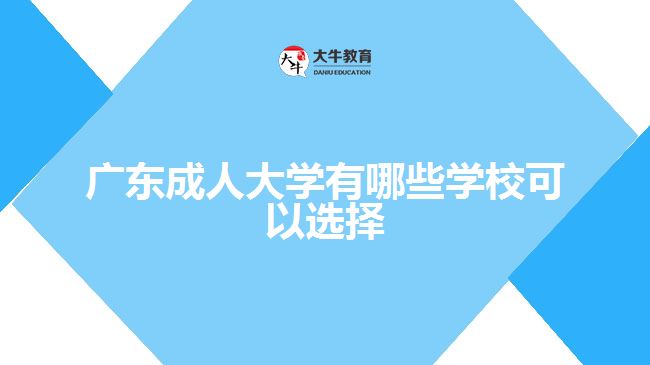 廣東成人大學(xué)有哪些學(xué)?？梢赃x擇