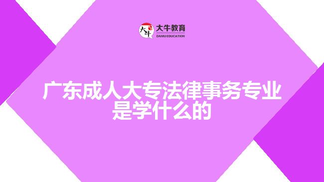 廣東成人大專法律事務(wù)專業(yè)是學(xué)什么的