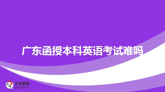 廣東函授本科英語(yǔ)考試難嗎