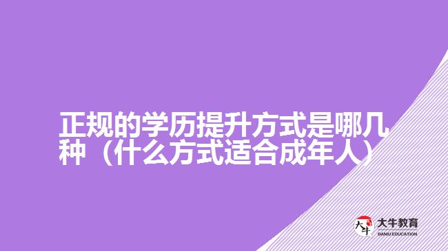 正規(guī)的學(xué)歷提升方式是哪幾種（什么方式適合成年人）