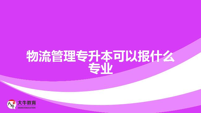 物流管理專升本可以報(bào)什么專業(yè)