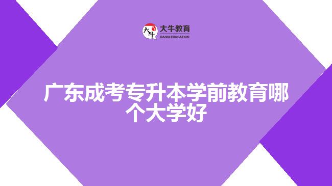 廣東成考專升本學(xué)前教育哪個大學(xué)好