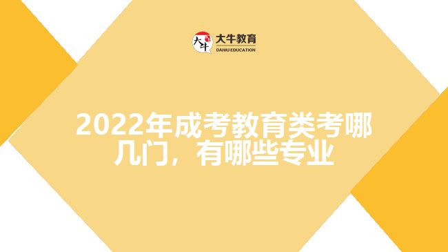 2022年成考教育類考哪幾門，有哪些專業(yè)