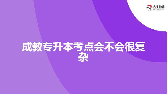 成教專升本考點會不會很復雜