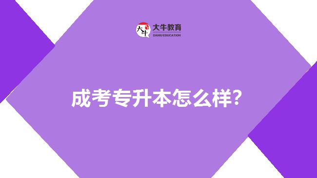  成考專升本怎么樣？