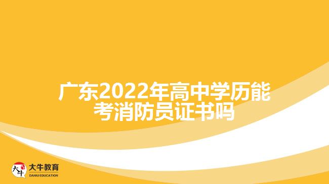 廣東2022年高中學(xué)歷能考消防員證書嗎