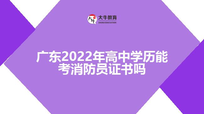 廣東2022年高中學(xué)歷能考消防員證書(shū)嗎