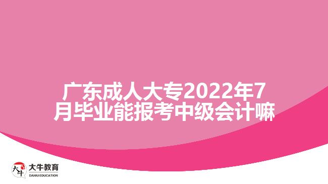 廣東成人大專2022年7月畢業(yè)能報(bào)考中級(jí)會(huì)計(jì)嘛