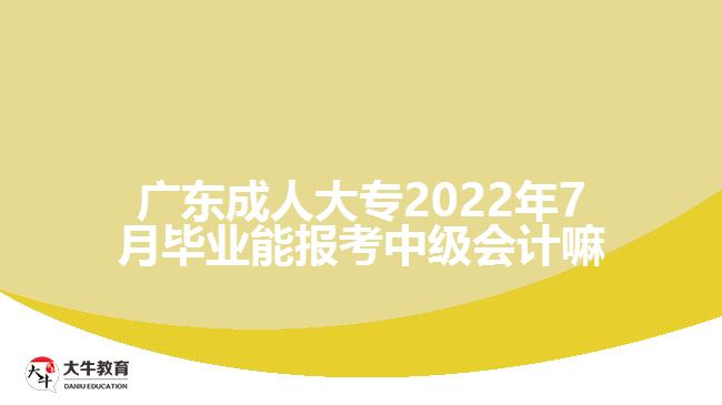 廣東成人大專2022年7月畢業(yè)能報考中級會計(jì)嘛