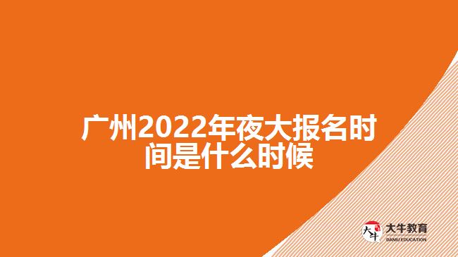 廣州2022年夜大報(bào)名時(shí)間是什么時(shí)候