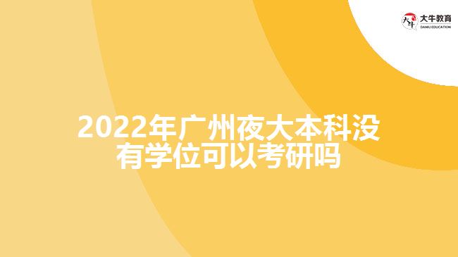 2022年廣州夜大本科沒(méi)有學(xué)位可以考研嗎