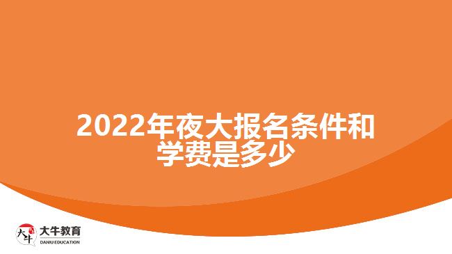 2022年夜大報(bào)名條件和學(xué)費(fèi)是多少