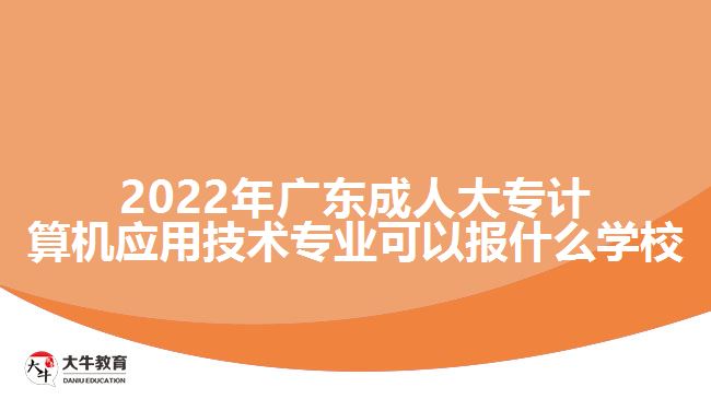 2022年廣東成人大專計(jì)算機(jī)應(yīng)用技術(shù)專業(yè)可以報(bào)什么學(xué)校