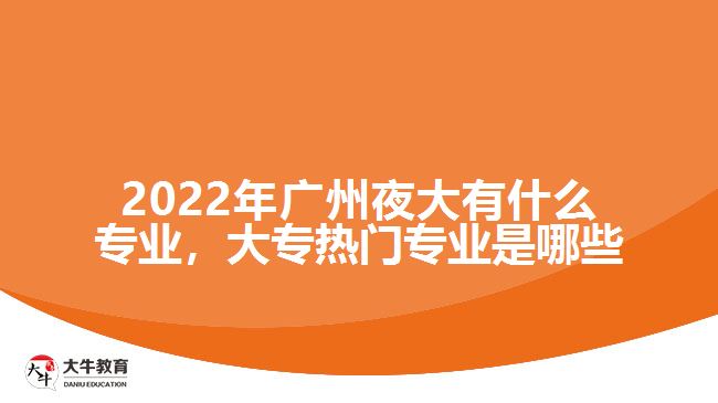 2022年廣州夜大有什么專業(yè)