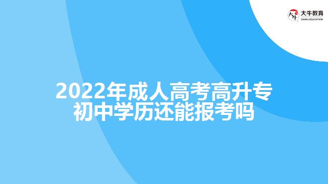 成人高考高升專初中學歷還能報考嗎