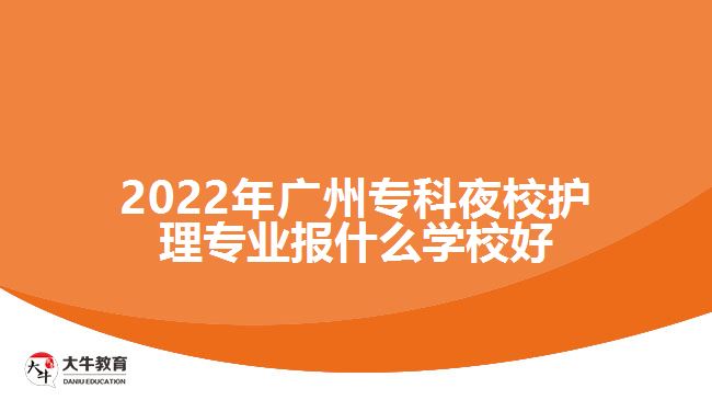 2022年廣州專(zhuān)科夜校護(hù)理專(zhuān)業(yè)報(bào)什么學(xué)校好