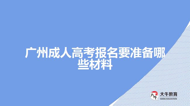 廣州成人高考報名要準備哪些材料