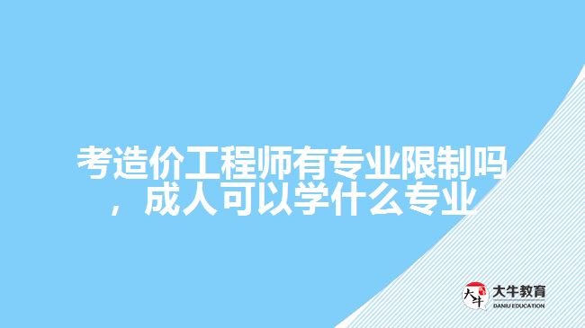 考造價(jià)工程師有專業(yè)限制嗎，成人可以學(xué)什么專業(yè)