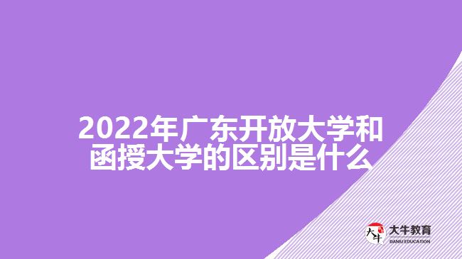 2022年廣東開放大學(xué)和函授大學(xué)的區(qū)別是什么