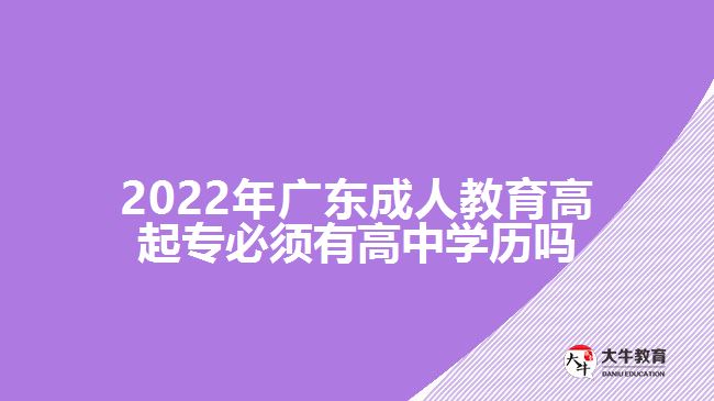 2022年廣東成人教育高起專必須有高中學(xué)歷嗎