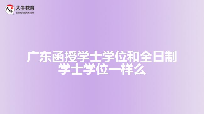 廣東函授學士學位和全日制學士學位一樣么