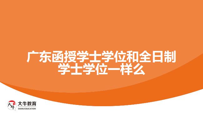 廣東函授學士學位和全日制學士學位一樣么