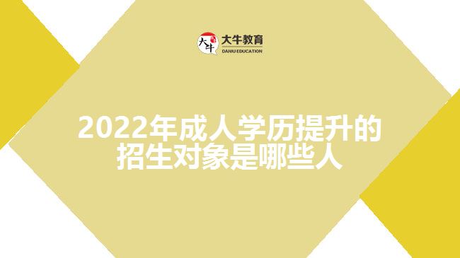 2022年成人學(xué)歷提升的招生對(duì)象是哪些人