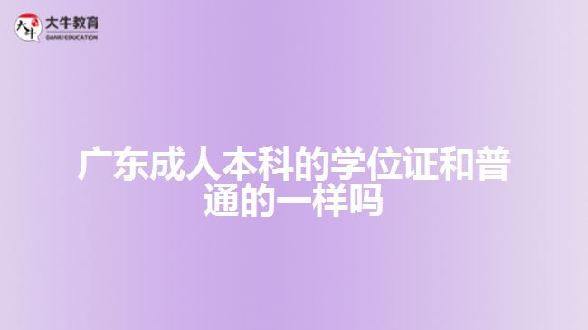 廣東成人本科的學位證和普通的一樣嗎