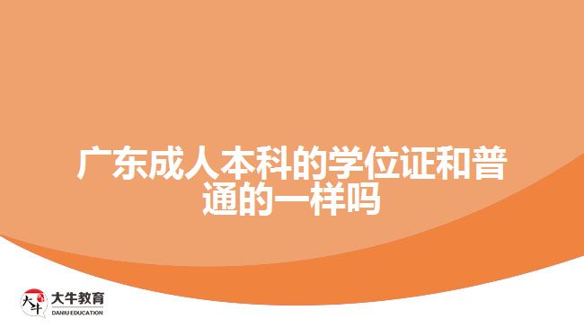 廣東成人本科的學(xué)位證和普通的一樣嗎