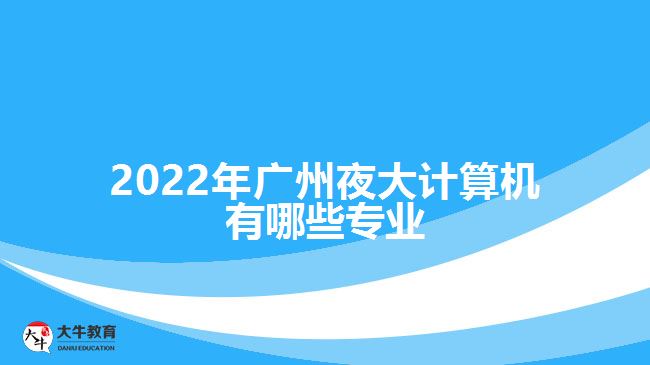 2022年廣州夜大計(jì)算機(jī)有哪些專業(yè)