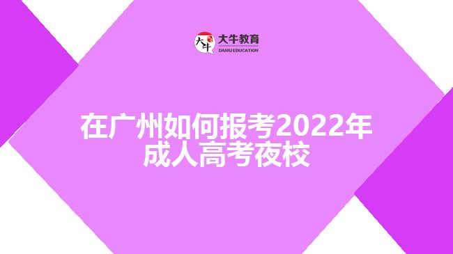 在廣州如何報考2022年成人高考夜校