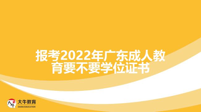 報(bào)考2022年廣東成人教育要不要學(xué)位證書