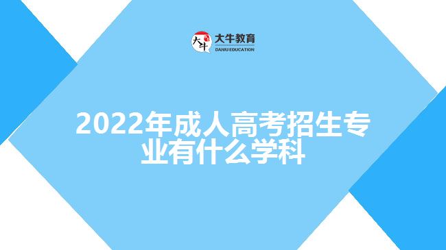 2022年成人高考招生專業(yè)有什么學(xué)科