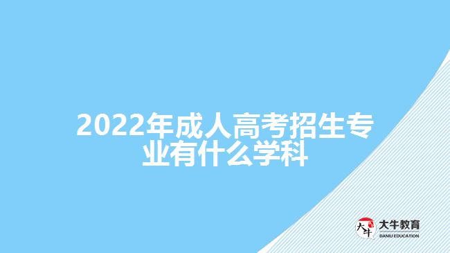 2022年成人高考招生專業(yè)有什么學(xué)科