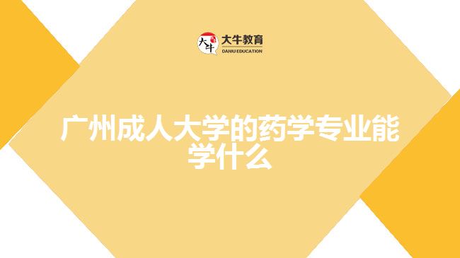 廣州成人大學的藥學專業(yè)能學什么