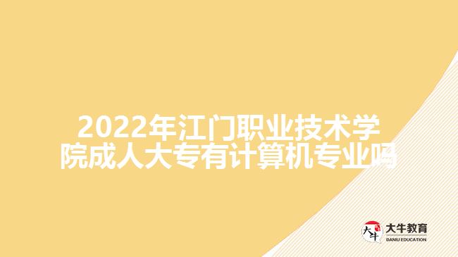 2022年江門(mén)職業(yè)技術(shù)學(xué)院成人大專有計(jì)算機(jī)專業(yè)嗎