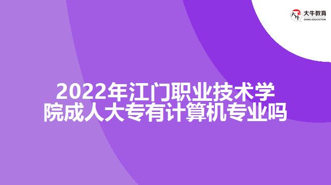 2022年江門(mén)職業(yè)技術(shù)學(xué)院成人大專(zhuān)有計(jì)算機(jī)專(zhuān)業(yè)嗎