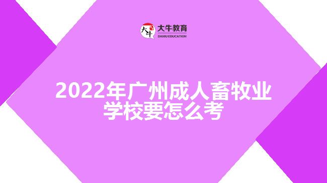 2022年廣州成人畜牧業(yè)學(xué)校要怎么考