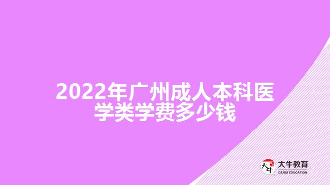 2022年廣州成人本科醫(yī)學(xué)類學(xué)費(fèi)多少錢