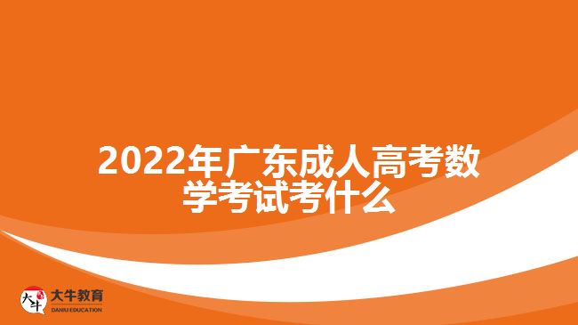 2022年廣東成人高考數(shù)學考試考什么