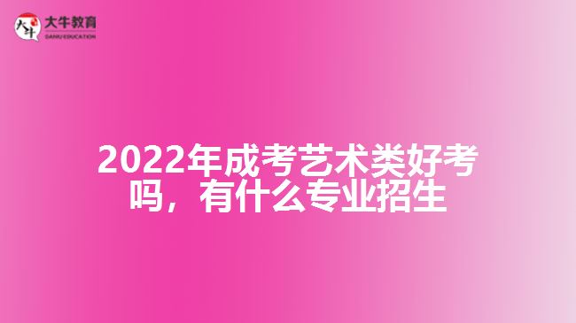 2022年成考藝術(shù)類好考嗎，有什么專業(yè)招生