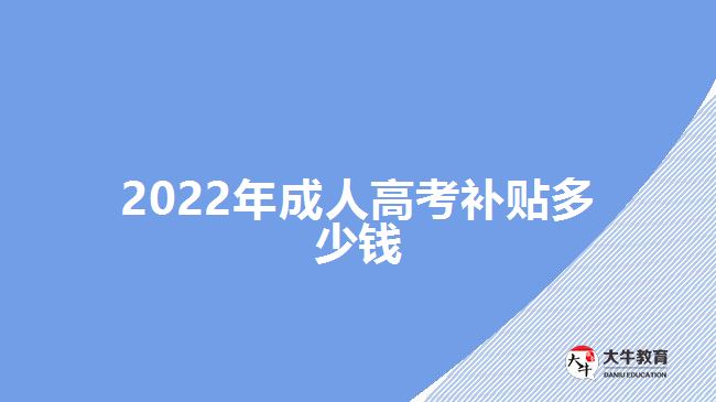 2022年成人高考補(bǔ)貼多少錢