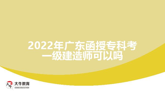 2022年廣東函授專科考一級(jí)建造師可以嗎