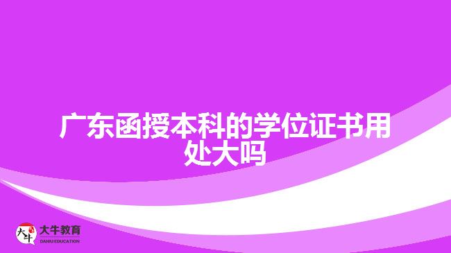 廣東函授本科的學(xué)位證書用處大嗎