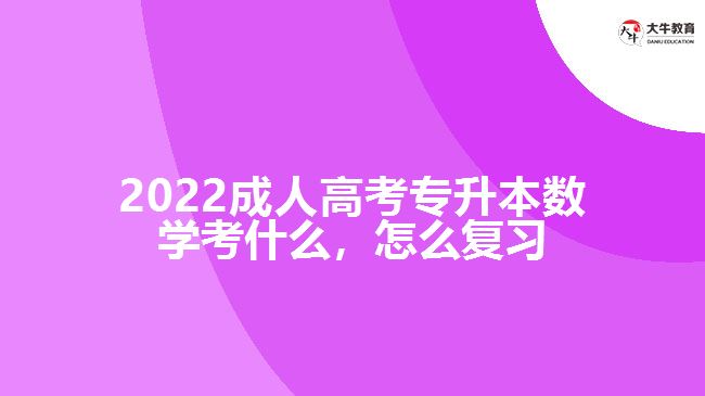 2022成人高考專升本數(shù)學(xué)考什么，怎么復(fù)習(xí)