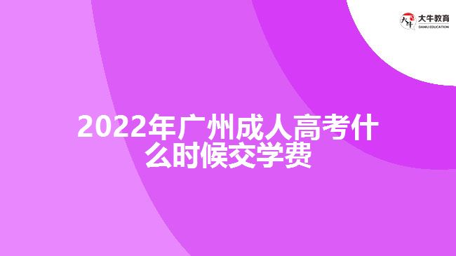 2022年廣州成人高考什么時候交學(xué)費(fèi)