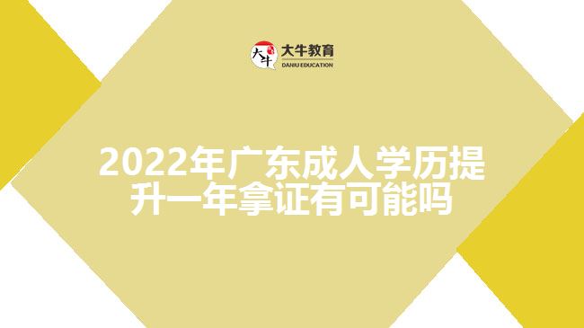 2022年廣東成人學(xué)歷提升一年拿證有可能嗎