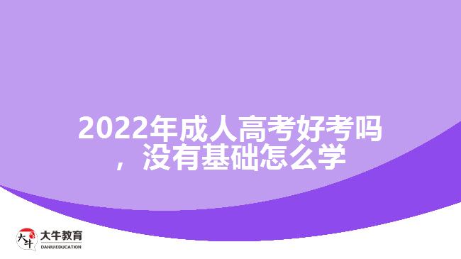 成人高考好考嗎，沒有基礎(chǔ)怎么學(xué)