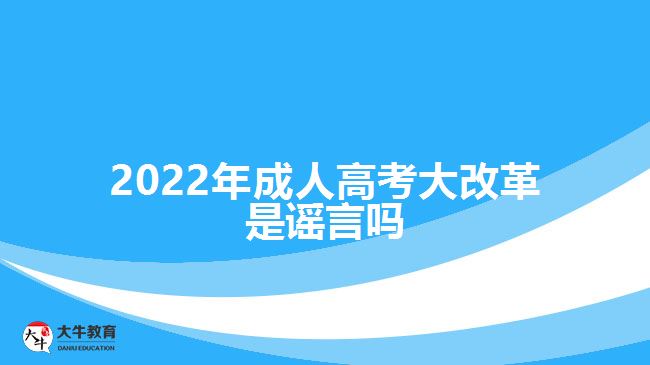 2022年成人高考大改革是謠言嗎