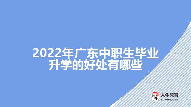 2022年廣東中職生畢業(yè)升學的好處有哪些